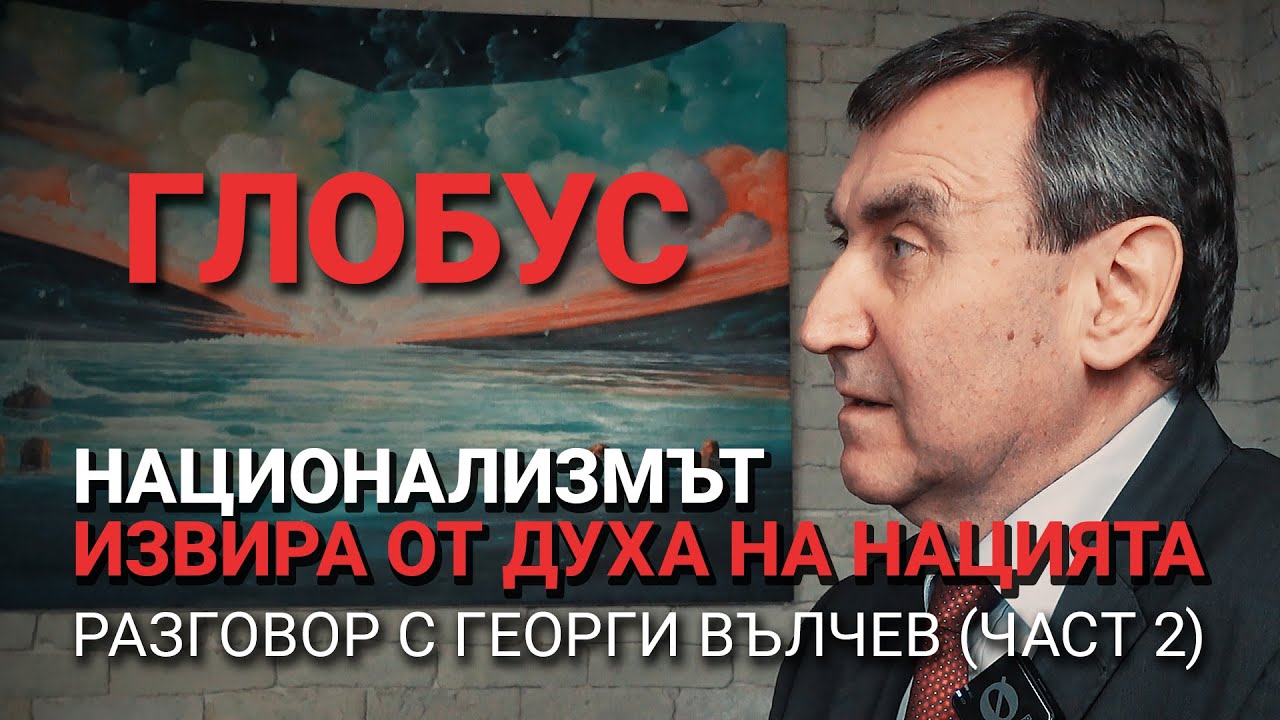 Глобус (ЕП.6) – Национализмът извира от духа на нацията – Разговор с Георги Вълчев (част 2)