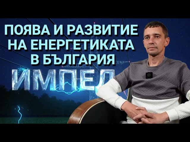 Импеданс(ЕП.25) – Поява и развитие на енергетиката в България